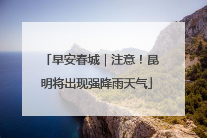 早安春城｜注意！昆明将出现强降雨天气