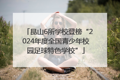 昆山6所学校登榜“2024年度全国青少年校园足球特色学校”
