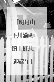 明月山下川渝两镇干群共迎端午