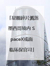 星舰碎片溅落墨西哥境内 SpaceX或面临环保官司