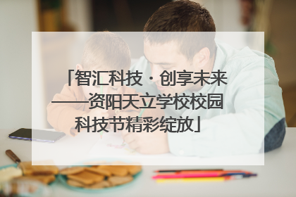 智汇科技・创享未来——资阳天立学校校园科技节精彩绽放
