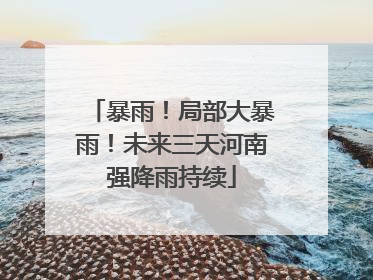 暴雨！局部大暴雨！未来三天河南强降雨持续