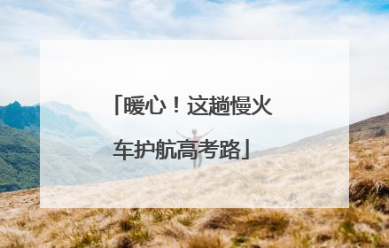 暖心！这趟慢火车护航高考路