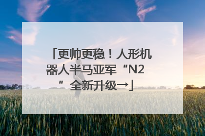 更帅更稳！人形机器人半马亚军“N2”全新升级→