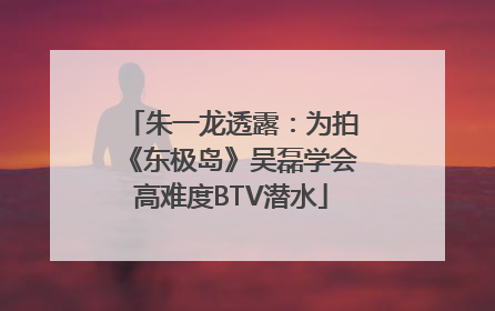 朱一龙透露：为拍《东极岛》吴磊学会高难度BTV潜水
