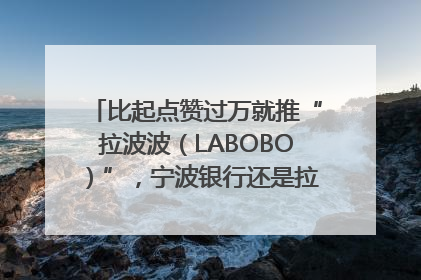 比起点赞过万就推“拉波波（LABOBO）”，宁波银行还是拉业绩吧｜财经辣评
