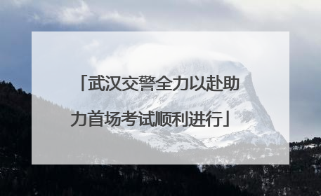 武汉交警全力以赴助力首场考试顺利进行