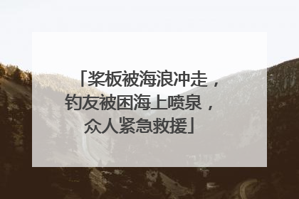 桨板被海浪冲走，钓友被困海上喷泉，众人紧急救援