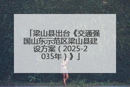 梁山县出台《交通强国山东示范区梁山县建设方案（2025-2035年）》