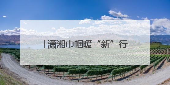 潇湘巾帼暖“新”行动首站走进张家界