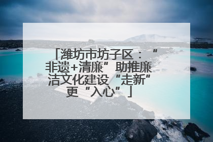 潍坊市坊子区：“非遗+清廉”助推廉洁文化建设“走新”更“入心”