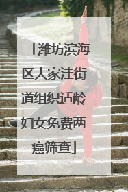 潍坊滨海区大家洼街道组织适龄妇女免费两癌筛查
