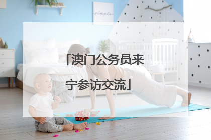 澳门公务员来宁参访交流