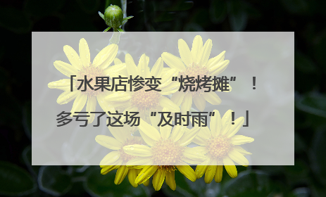 水果店惨变“烧烤摊”！多亏了这场“及时雨”！