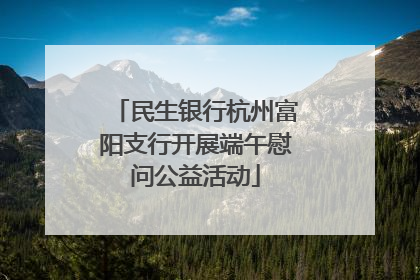 民生银行杭州富阳支行开展端午慰问公益活动