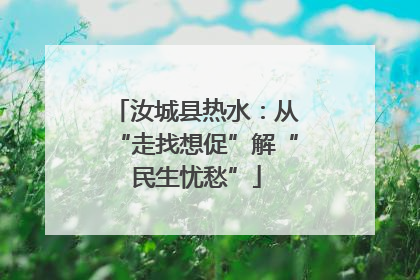 汝城县热水：从“走找想促”解“民生忧愁”