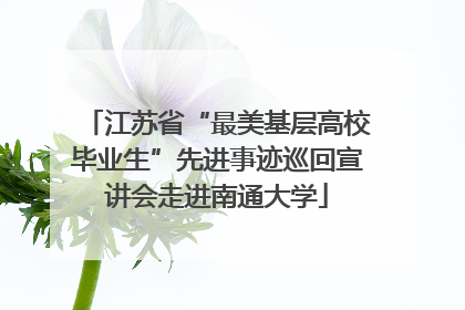 江苏省“最美基层高校毕业生”先进事迹巡回宣讲会走进南通大学