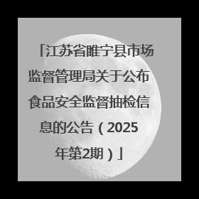江苏省睢宁县市场监督管理局关于公布食品安全监督抽检信息的公告（2025年第2期）