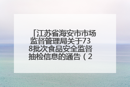 江苏省海安市市场监督管理局关于738批次食品安全监督抽检信息的通告（2025年第4期）