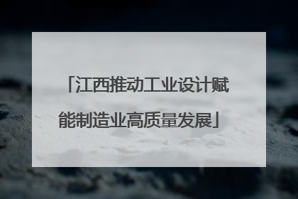 江西推动工业设计赋能制造业高质量发展
