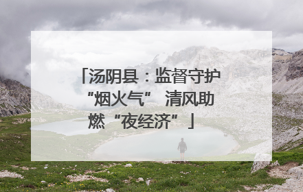 汤阴县：监督守护“烟火气” 清风助燃“夜经济”
