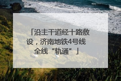 沿主干道经十路敷设，济南地铁4号线全线“轨通”