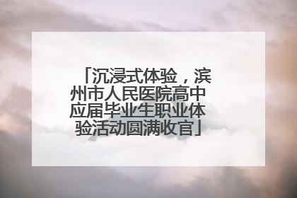 沉浸式体验，滨州市人民医院高中应届毕业生职业体验活动圆满收官