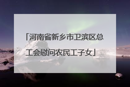河南省新乡市卫滨区总工会慰问农民工子女