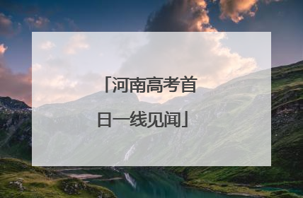 河南高考首日一线见闻
