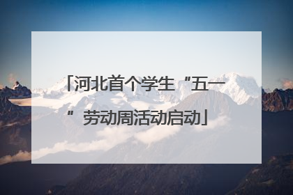 河北首个学生“五一”劳动周活动启动
