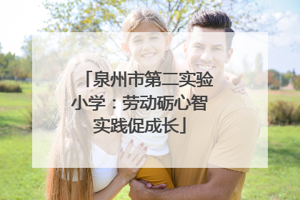 泉州市第二实验小学：劳动砺心智实践促成长