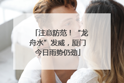 注意防范！“龙舟水”发威，厦门今日雨势仍劲