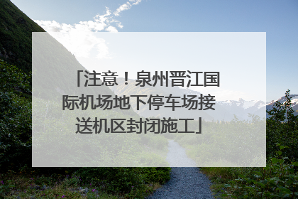 注意！泉州晋江国际机场地下停车场接送机区封闭施工