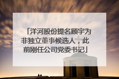 洋河股份提名顾宇为非独立董事候选人，此前刚任公司党委书记