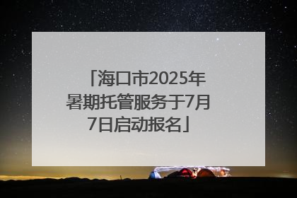 海口市2025年暑期托管服务于7月7日启动报名