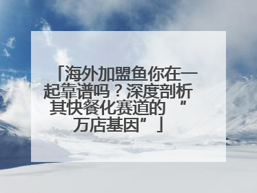 海外加盟鱼你在一起靠谱吗？深度剖析其快餐化赛道的 “万店基因”