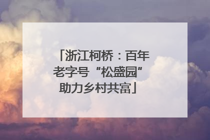 浙江柯桥：百年老字号“松盛园”助力乡村共富