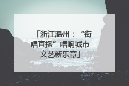 浙江温州：“街唱直播”唱响城市文艺新乐章