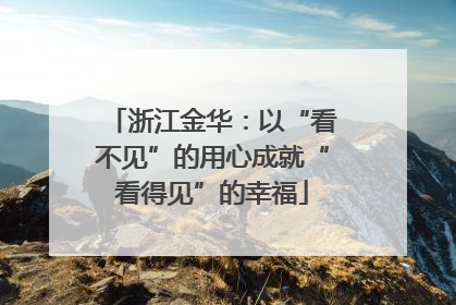浙江金华：以“看不见”的用心成就“看得见”的幸福
