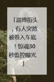 淄博街头，有人突然被卷入车底！惊魂30秒监控曝光