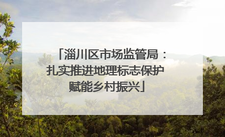 淄川区市场监管局：扎实推进地理标志保护 赋能乡村振兴