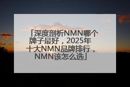 深度剖析NMN哪个牌子最好，2025年十大NMN品牌排行，NMN该怎么选