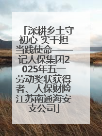 深耕乡土守初心 实干担当践使命——记人保集团2025年五一劳动奖状获得者、人保财险江苏南通海安支公司