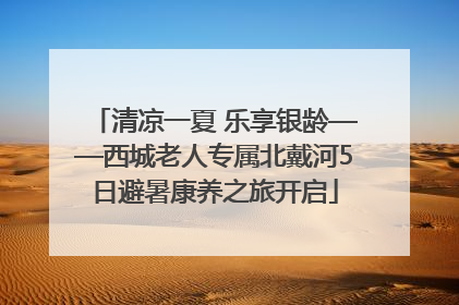 清凉一夏 乐享银龄——西城老人专属北戴河5日避暑康养之旅开启