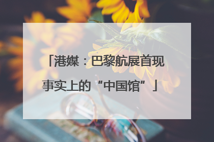 港媒：巴黎航展首现事实上的“中国馆”