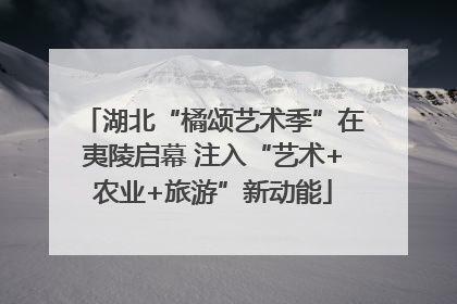 湖北“橘颂艺术季”在夷陵启幕 注入“艺术+农业+旅游”新动能