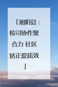 湘阴县：检司协作聚合力 社区矫正提质效