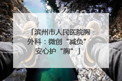滨州市人民医院胸外科：微创“减负” 安心护“胸”