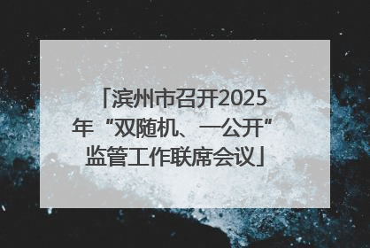 滨州市召开2025年“双随机、一公开” 监管工作联席会议