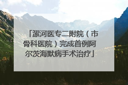 漯河医专二附院（市骨科医院）完成首例阿尔茨海默病手术治疗